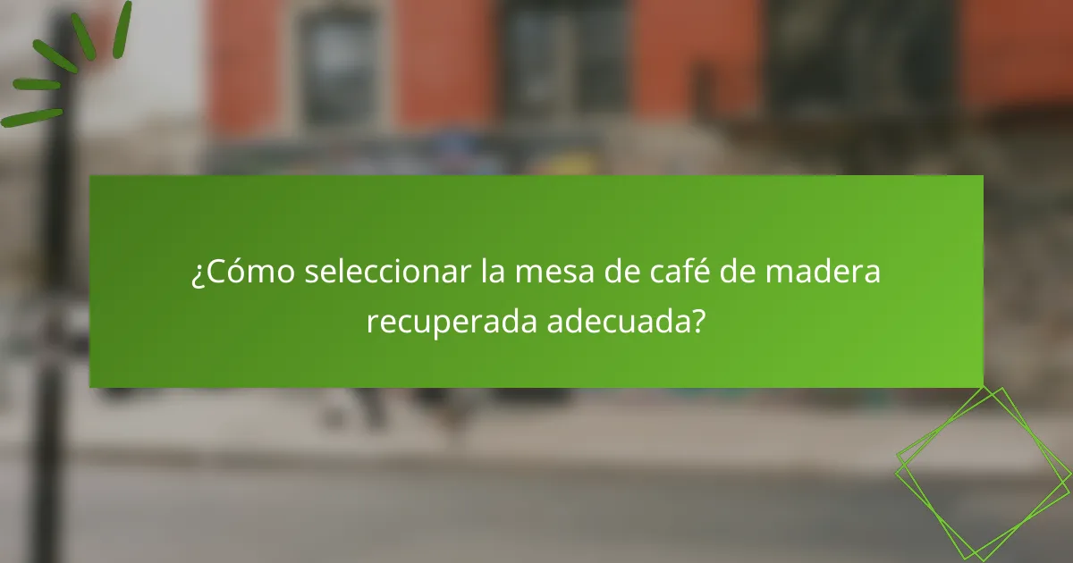 ¿Cómo seleccionar la mesa de café de madera recuperada adecuada?