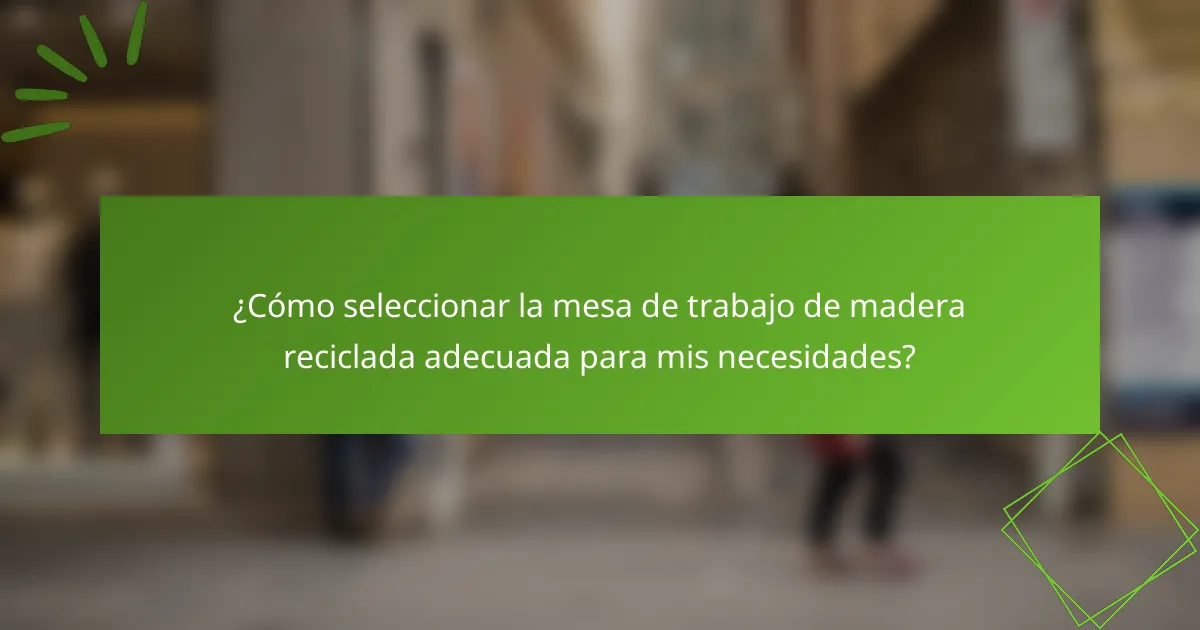 ¿Cómo seleccionar la mesa de trabajo de madera reciclada adecuada para mis necesidades?