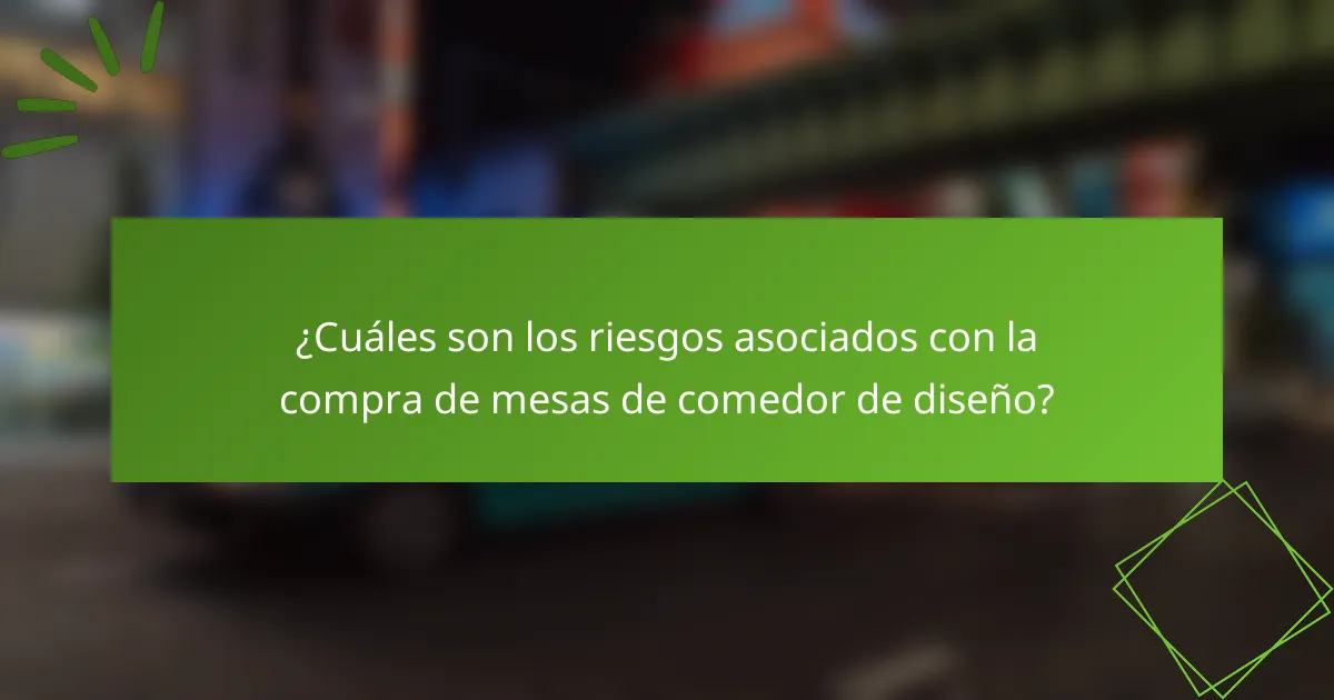 ¿Cuáles son los riesgos asociados con la compra de mesas de comedor de diseño?