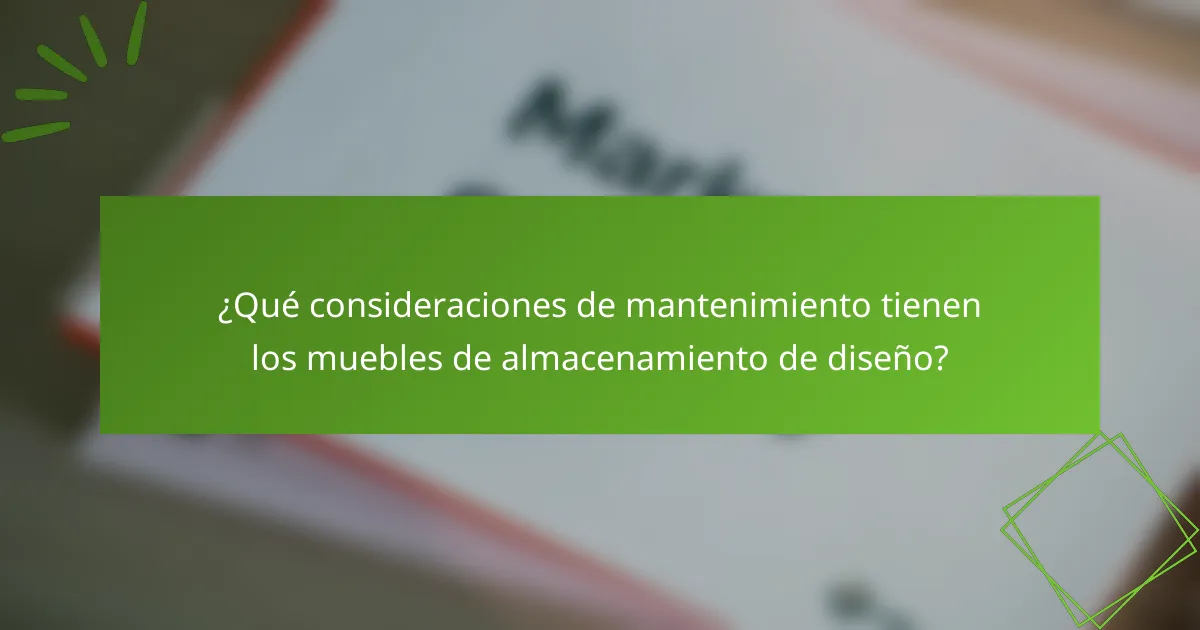 ¿Qué consideraciones de mantenimiento tienen los muebles de almacenamiento de diseño?
