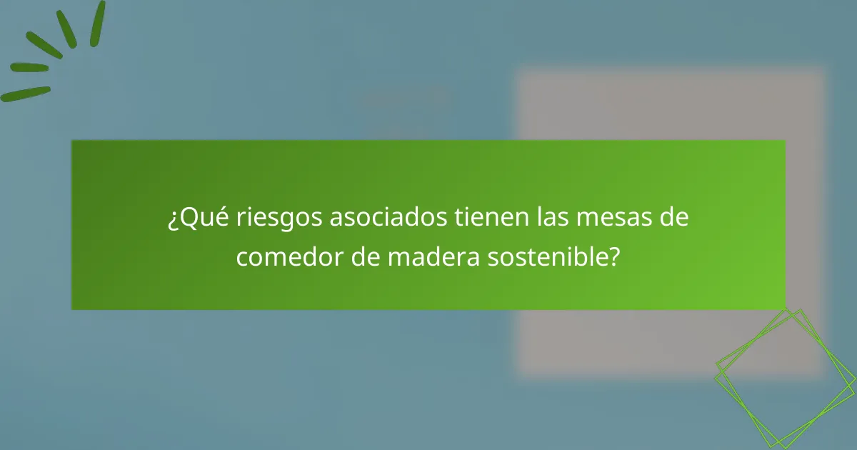¿Qué riesgos asociados tienen las mesas de comedor de madera sostenible?