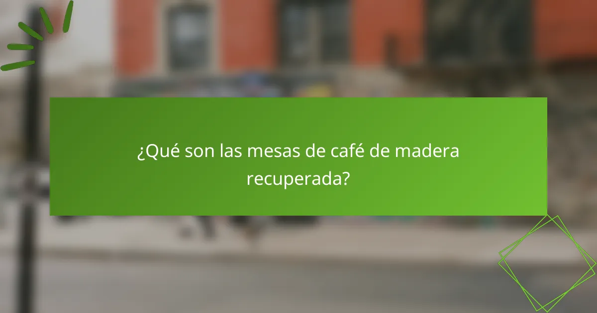 ¿Qué son las mesas de café de madera recuperada?